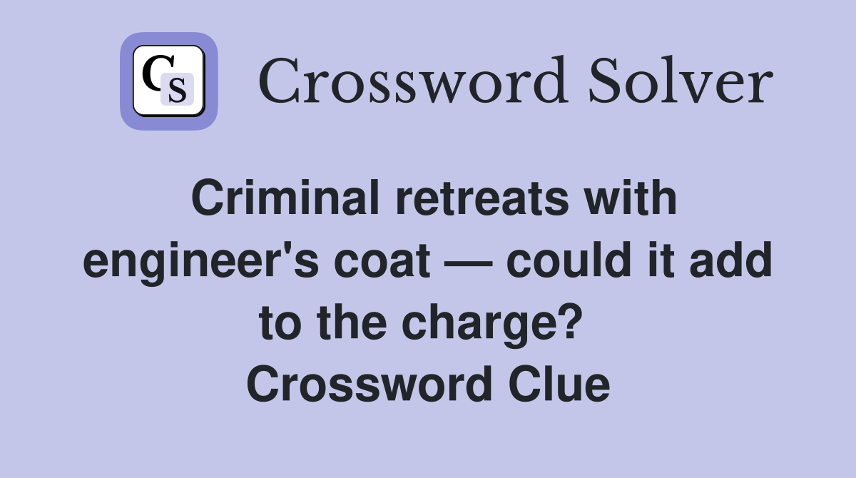 Criminal retreats with engineer's coat — could it add to the charge?  Crossword Clue