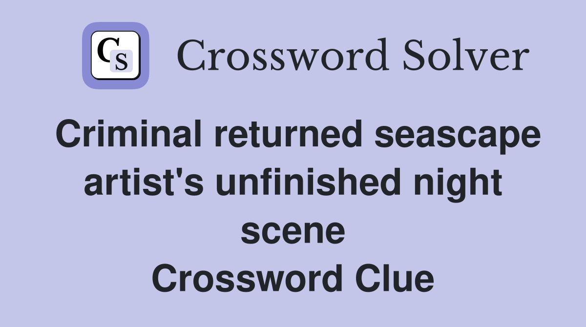 Criminal returned seascape artist's unfinished night scene Crossword Clue