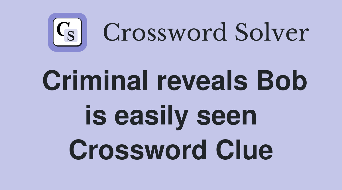 Criminal reveals Bob is easily seen Crossword Clue