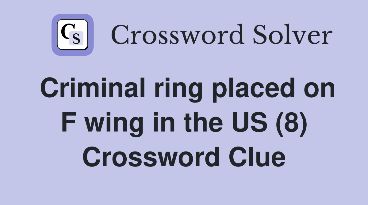 Criminal ring placed on F wing in the US (8) Crossword Clue