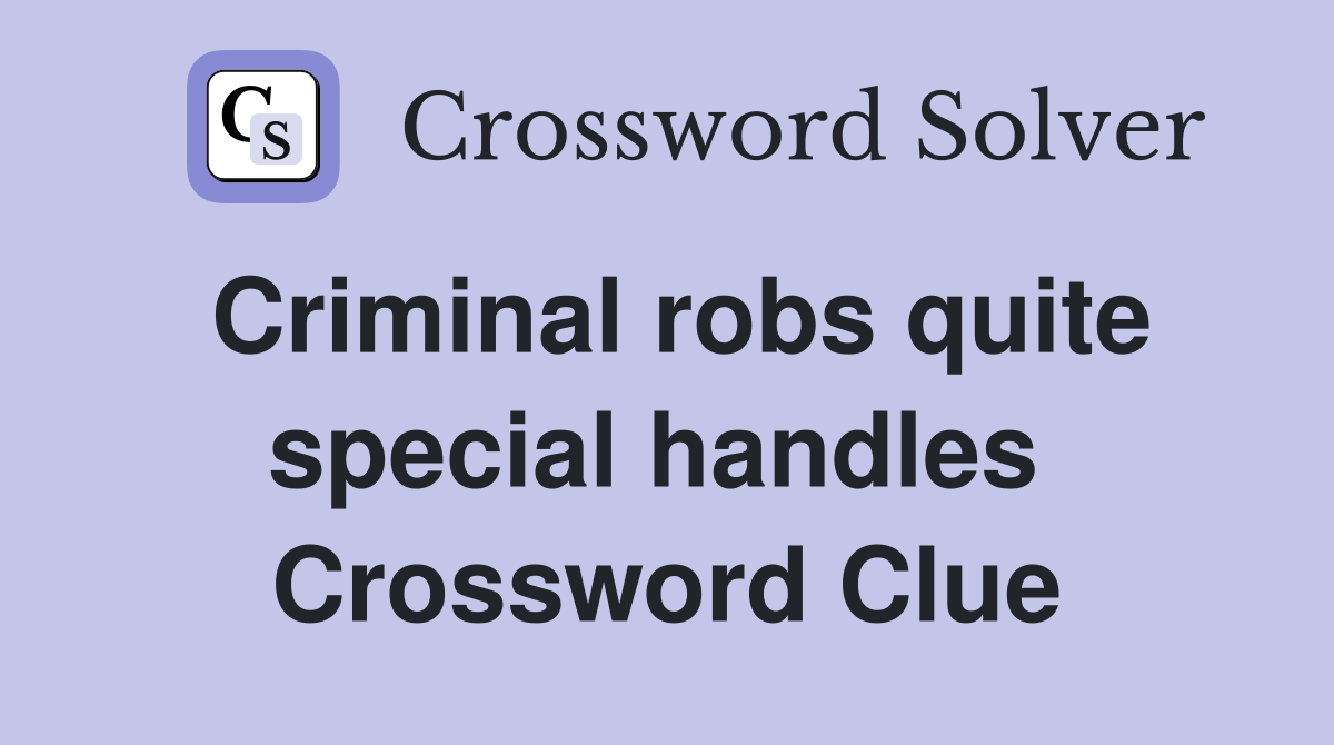 Criminal robs quite special handles  Crossword Clue