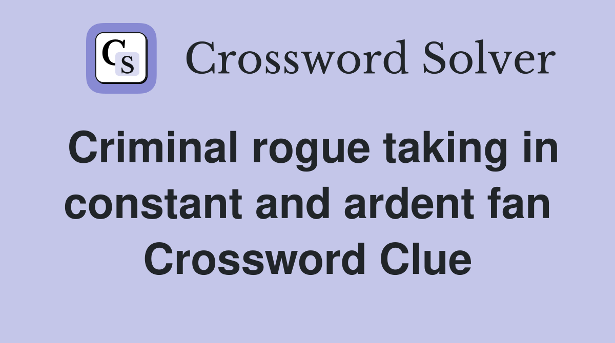 Criminal rogue taking in constant and ardent fan Crossword Clue