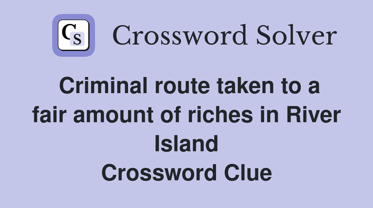 Criminal route taken to a fair amount of riches in River Island Crossword Clue