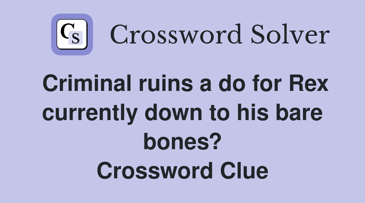Criminal ruins a do for Rex currently down to his bare bones? Crossword Clue