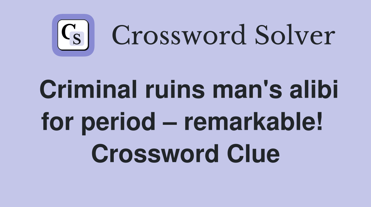 Criminal ruins man's alibi for period – remarkable!  Crossword Clue