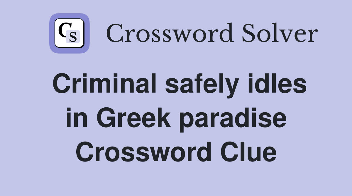 Criminal safely idles in Greek paradise Crossword Clue