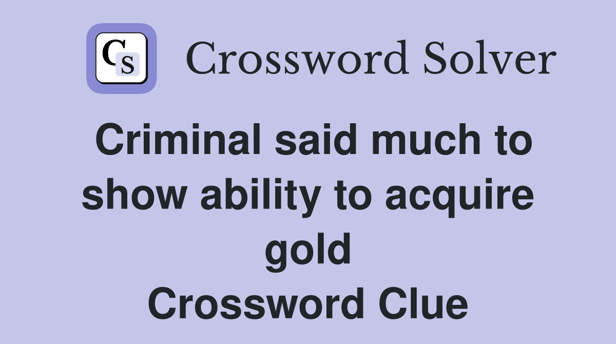 Criminal said much to show ability to acquire gold Crossword Clue