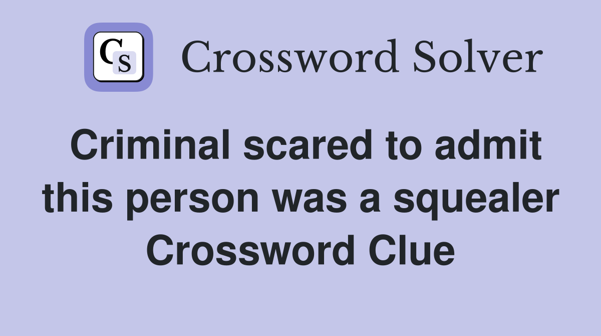 Criminal scared to admit this person was a squealer Crossword Clue