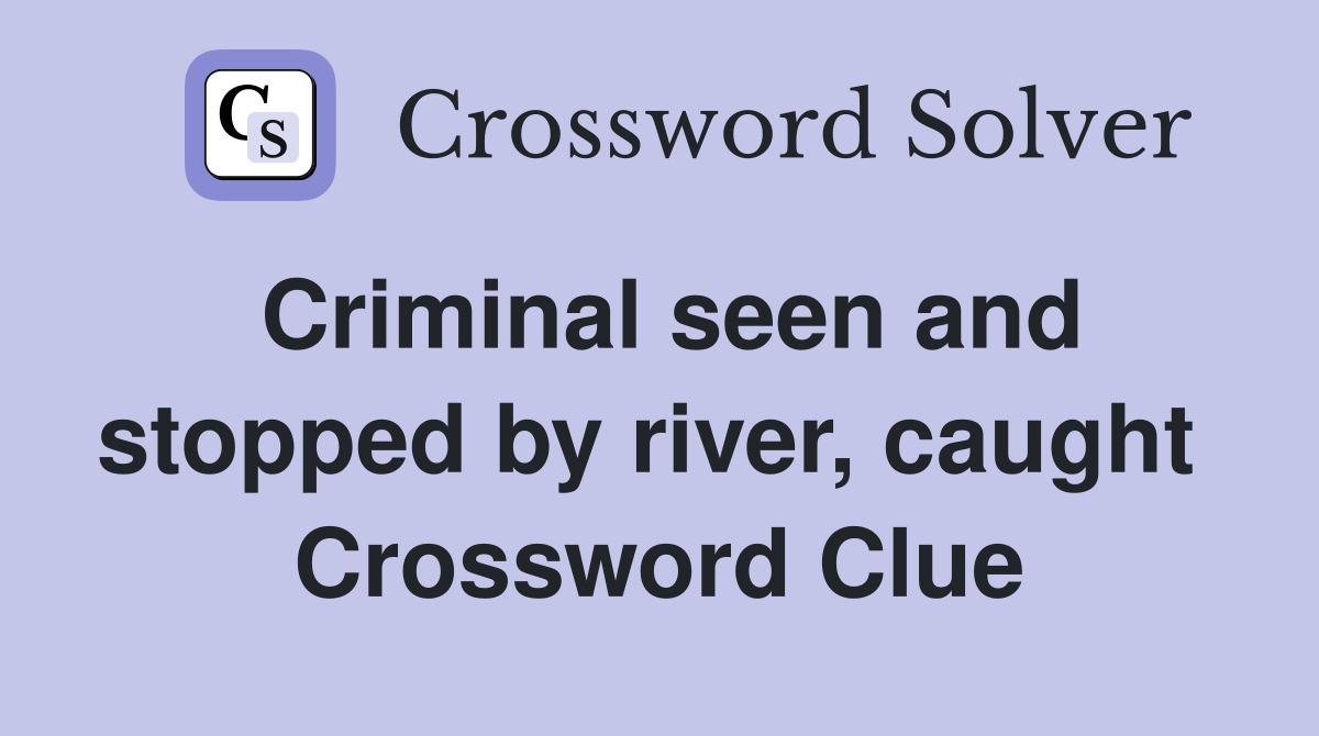 Criminal seen and stopped by river, caught  Crossword Clue