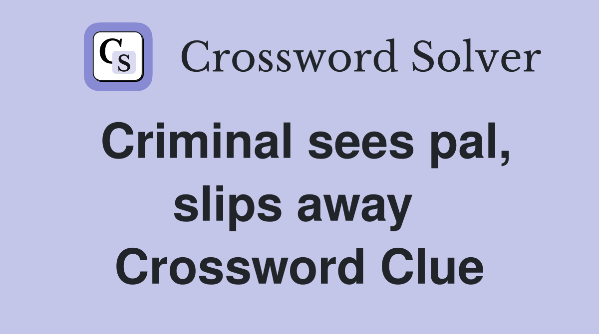 Criminal sees pal, slips away  Crossword Clue