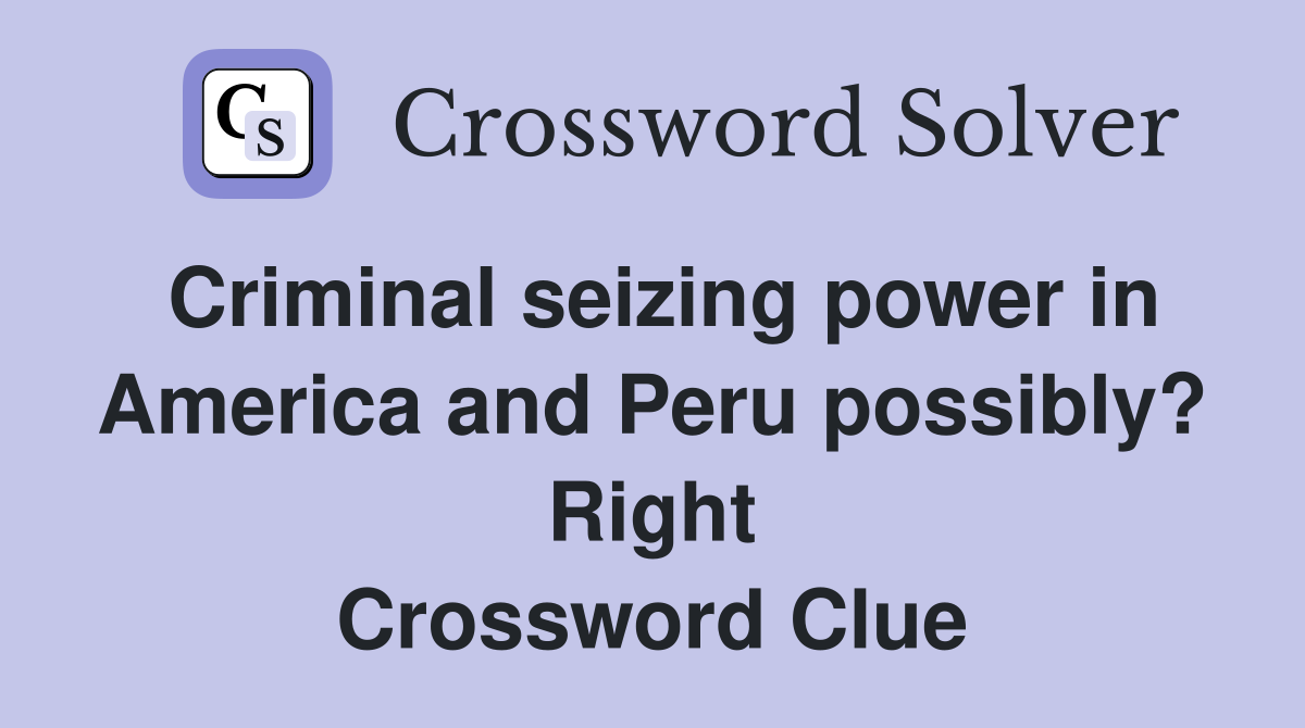 Criminal seizing power in America and Peru possibly? Right Crossword Clue