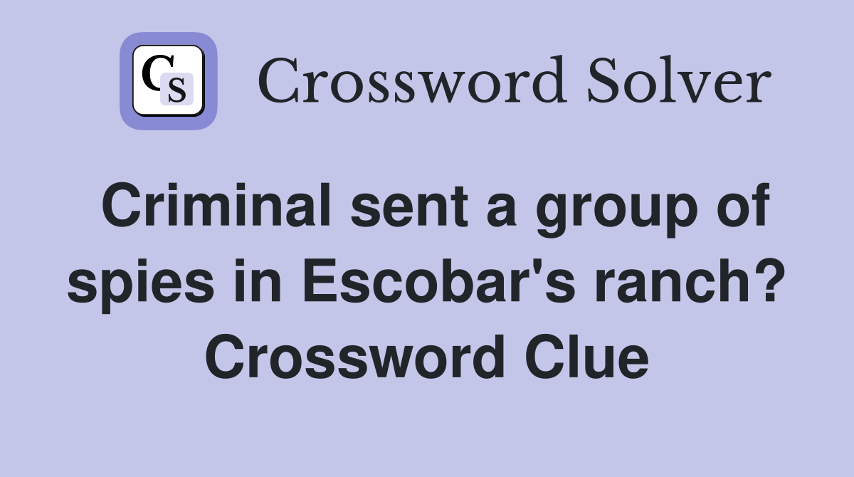 Criminal sent a group of spies in Escobar's ranch? Crossword Clue