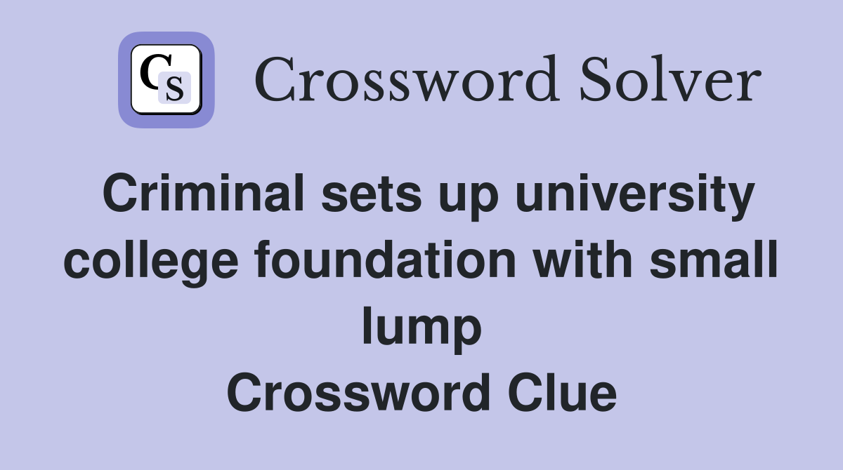 Criminal sets up university college foundation with small lump Crossword Clue
