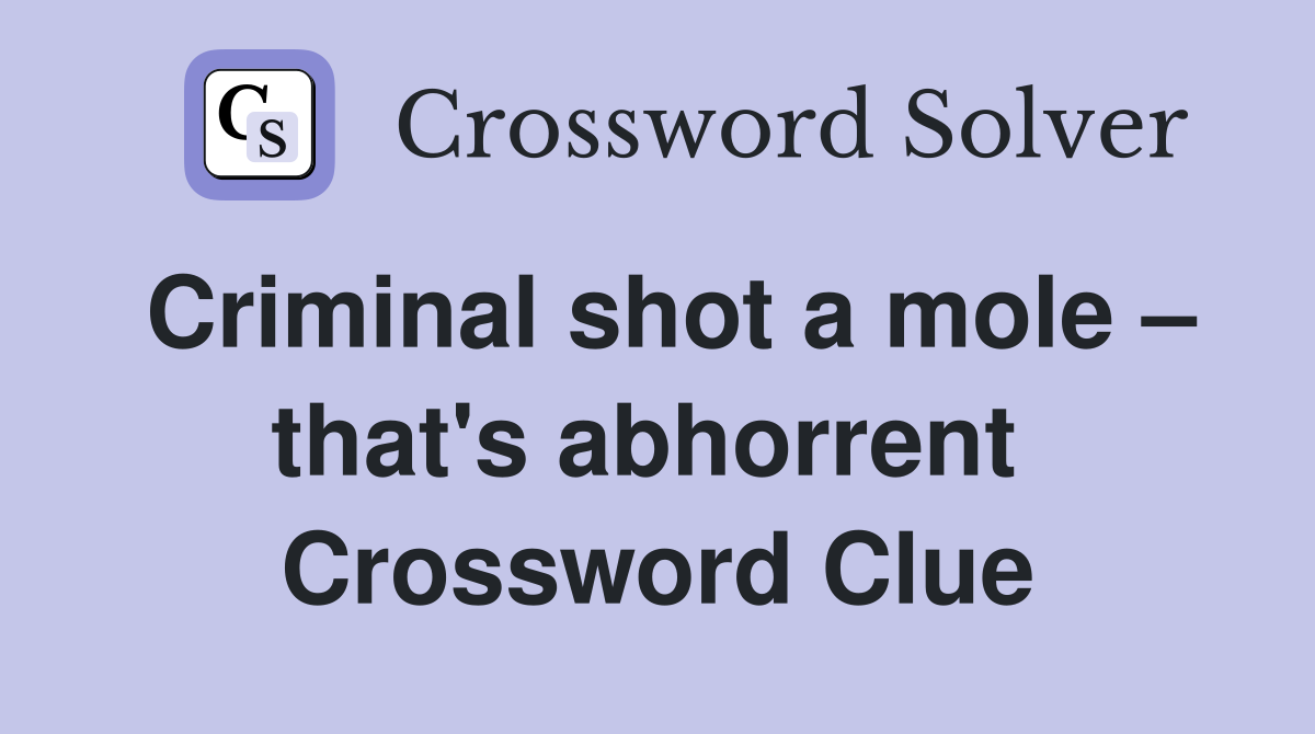 Criminal shot a mole – that's abhorrent  Crossword Clue