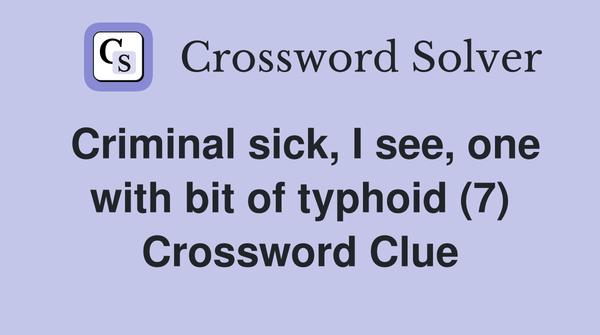 Criminal sick, I see, one with bit of typhoid (7) Crossword Clue