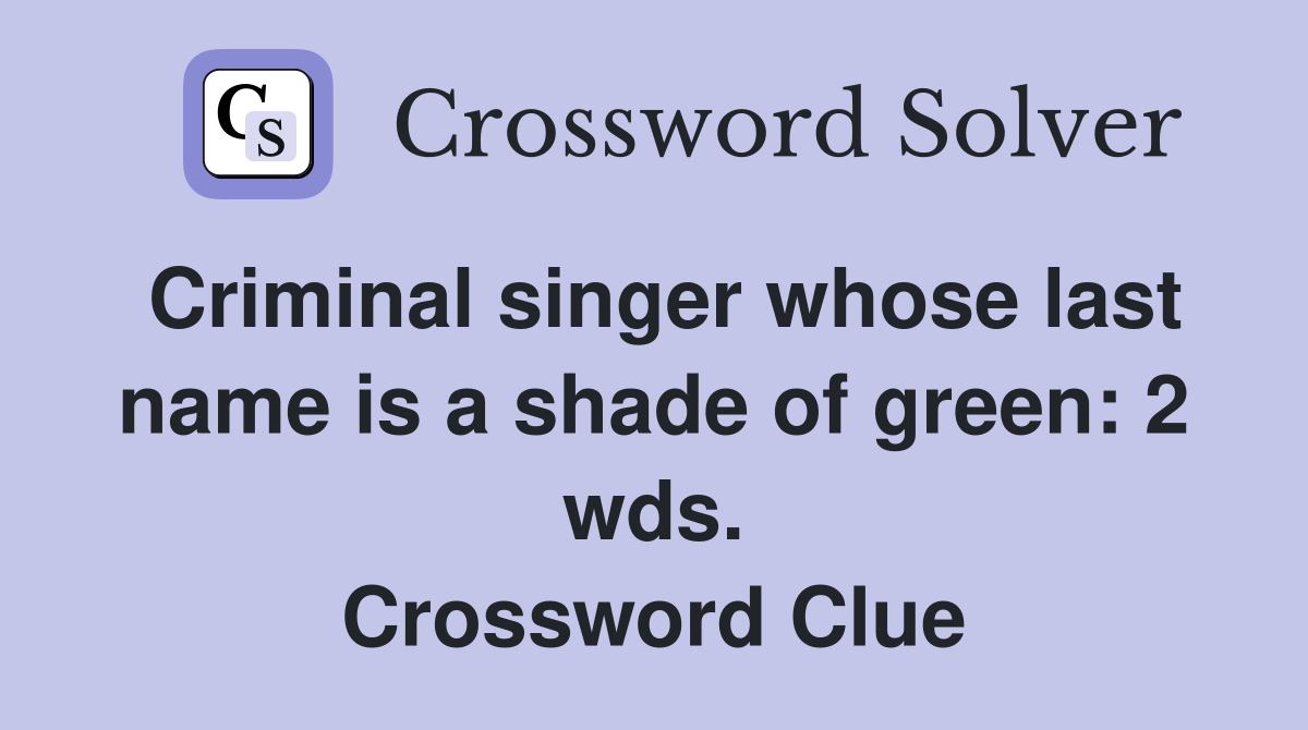Criminal singer whose last name is a shade of green: 2 wds. Crossword Clue