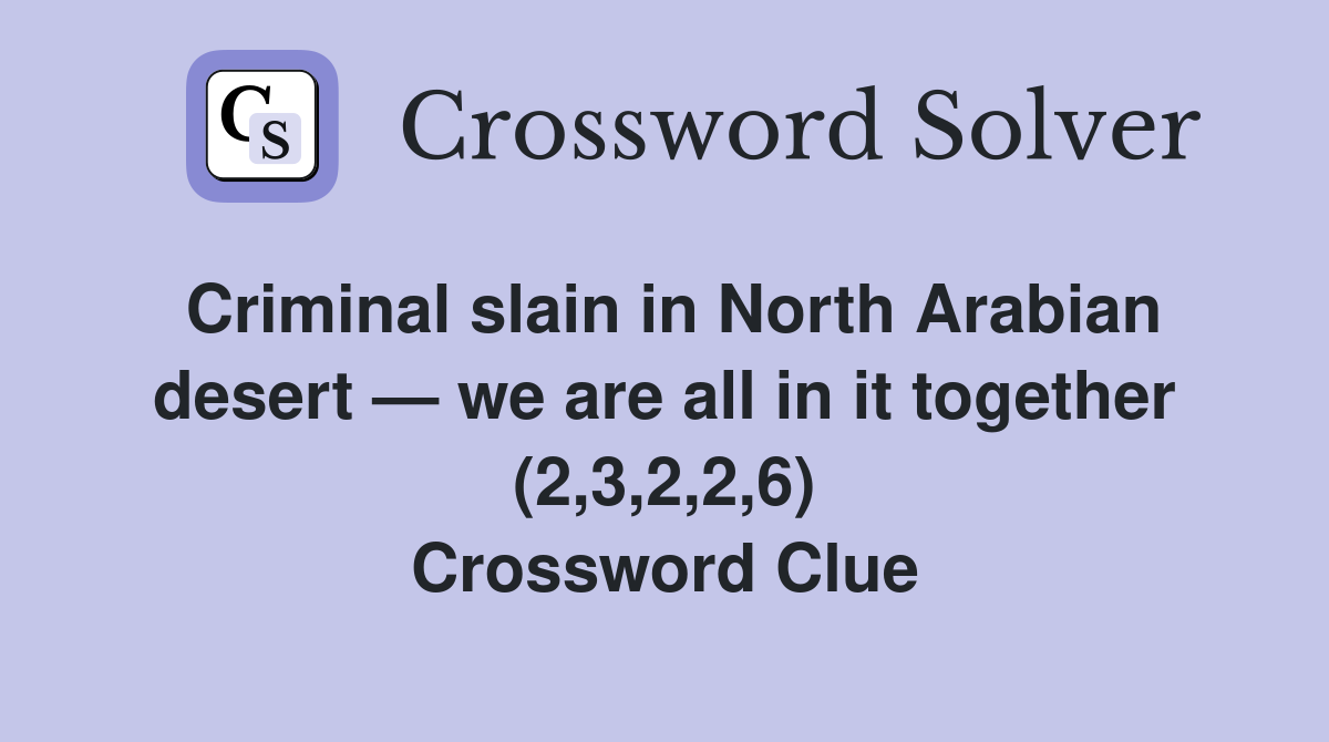 Criminal slain in North Arabian desert — we are all in it together (2,3,2,2,6) Crossword Clue
