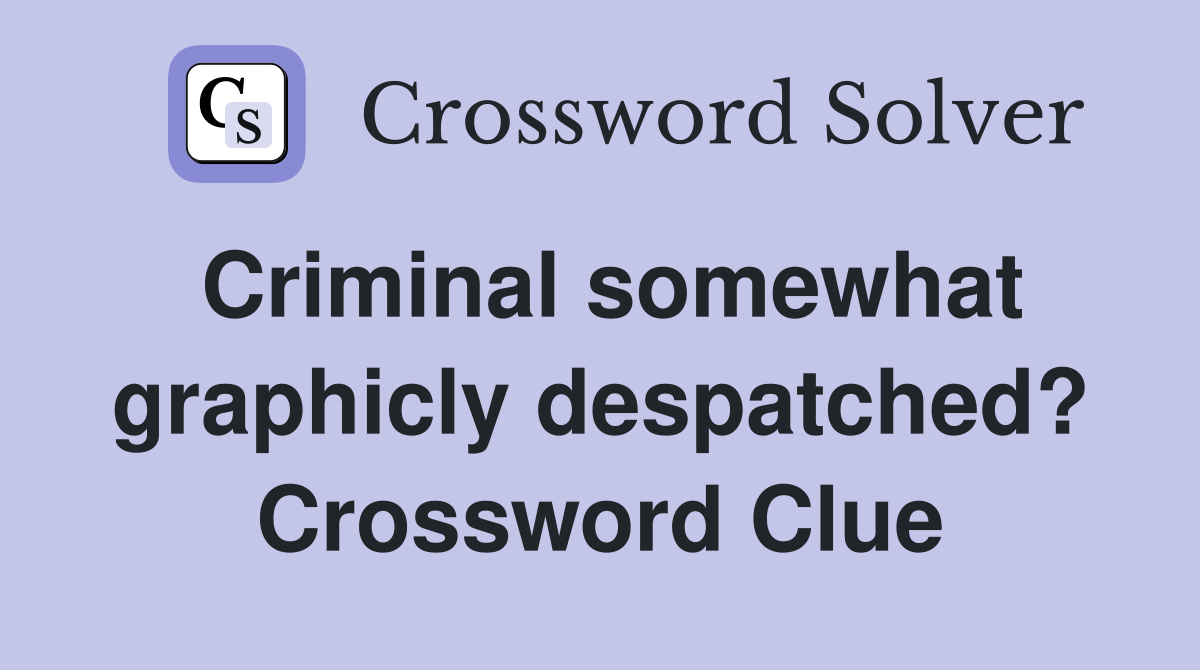 Criminal somewhat graphicly despatched? Crossword Clue