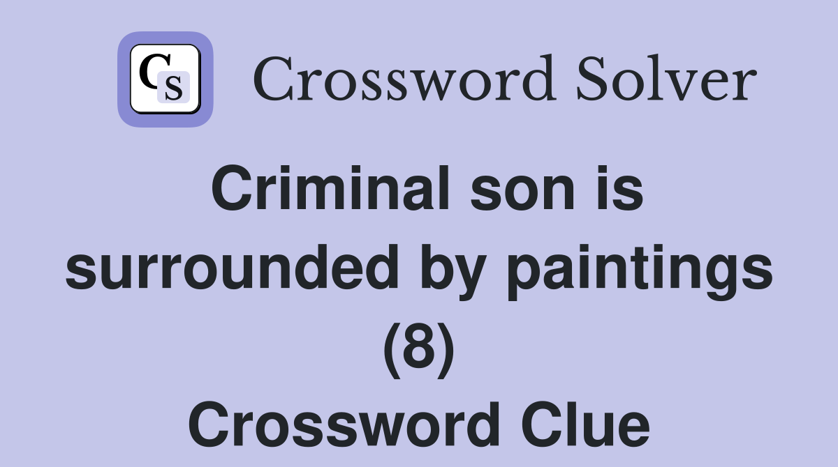 Criminal son is surrounded by paintings (8) Crossword Clue