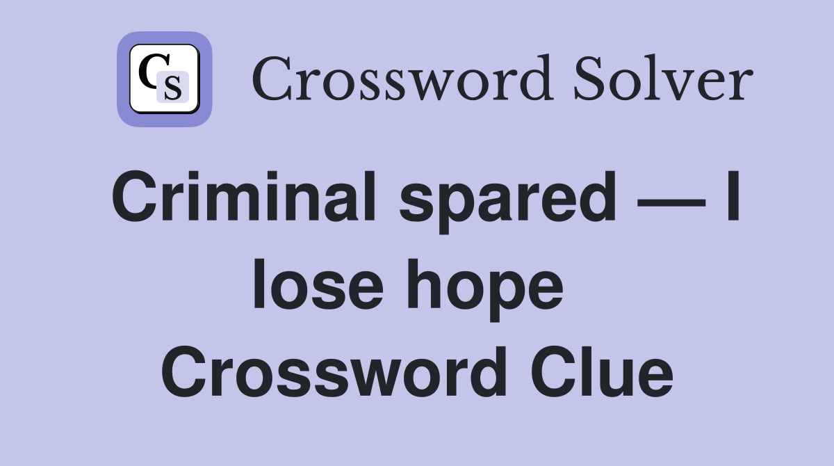 Criminal spared — I lose hope  Crossword Clue