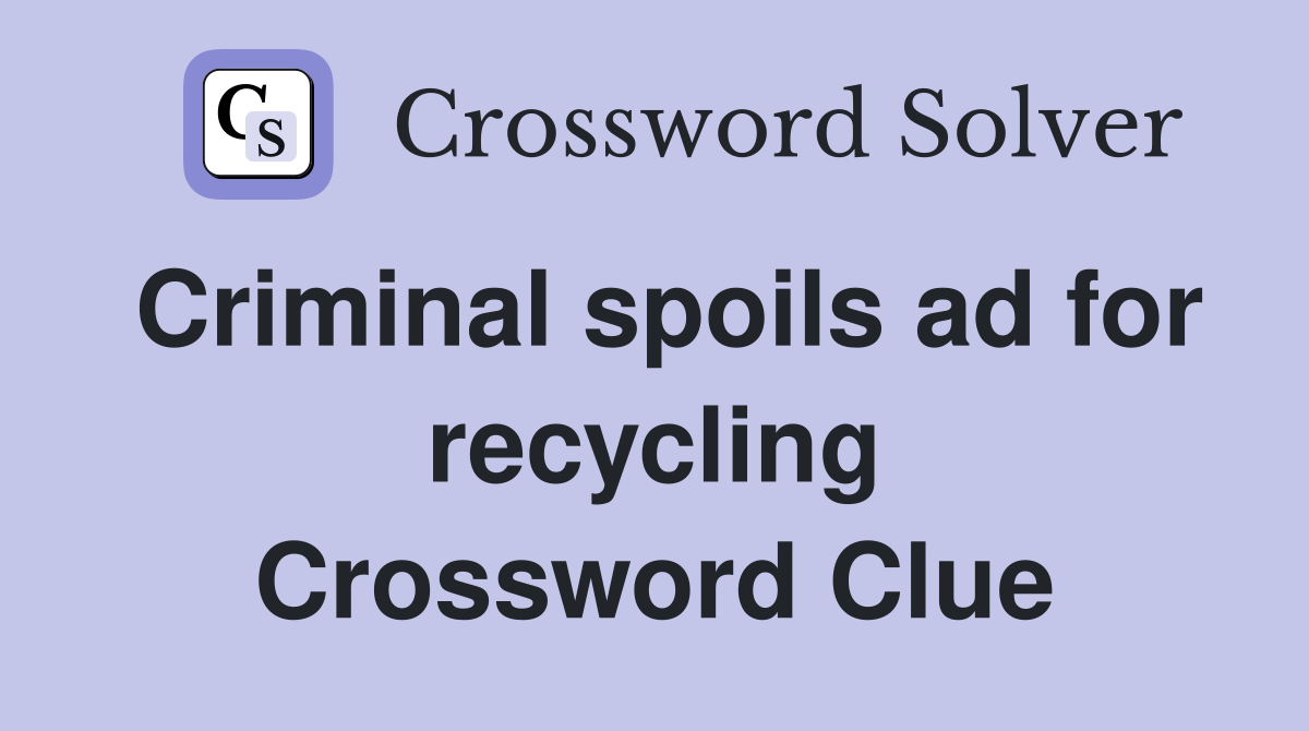 Criminal spoils ad for recycling Crossword Clue