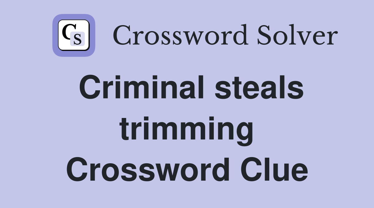 Criminal steals trimming Crossword Clue