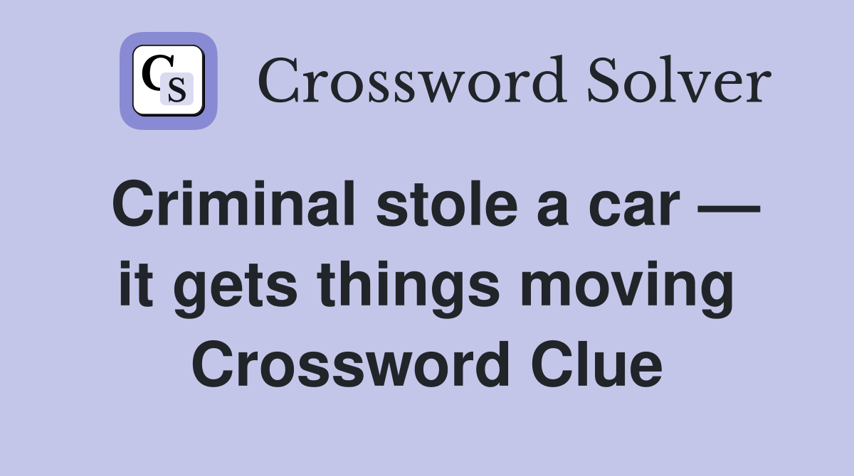 Criminal stole a car — it gets things moving Crossword Clue