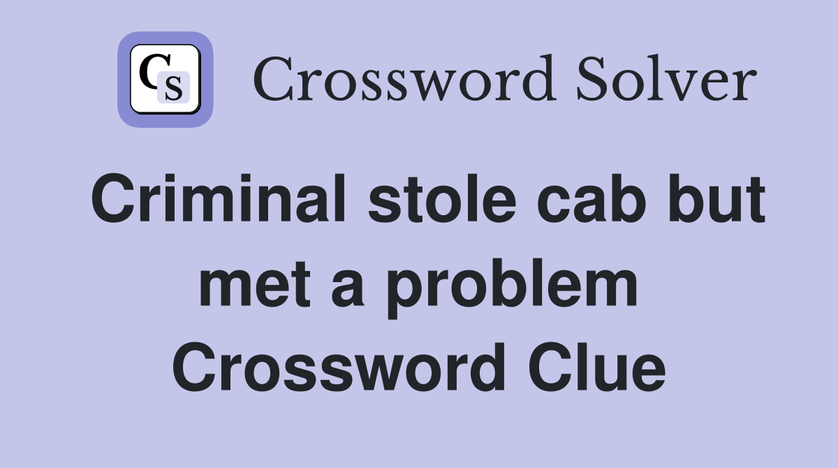 Criminal stole cab but met a problem Crossword Clue