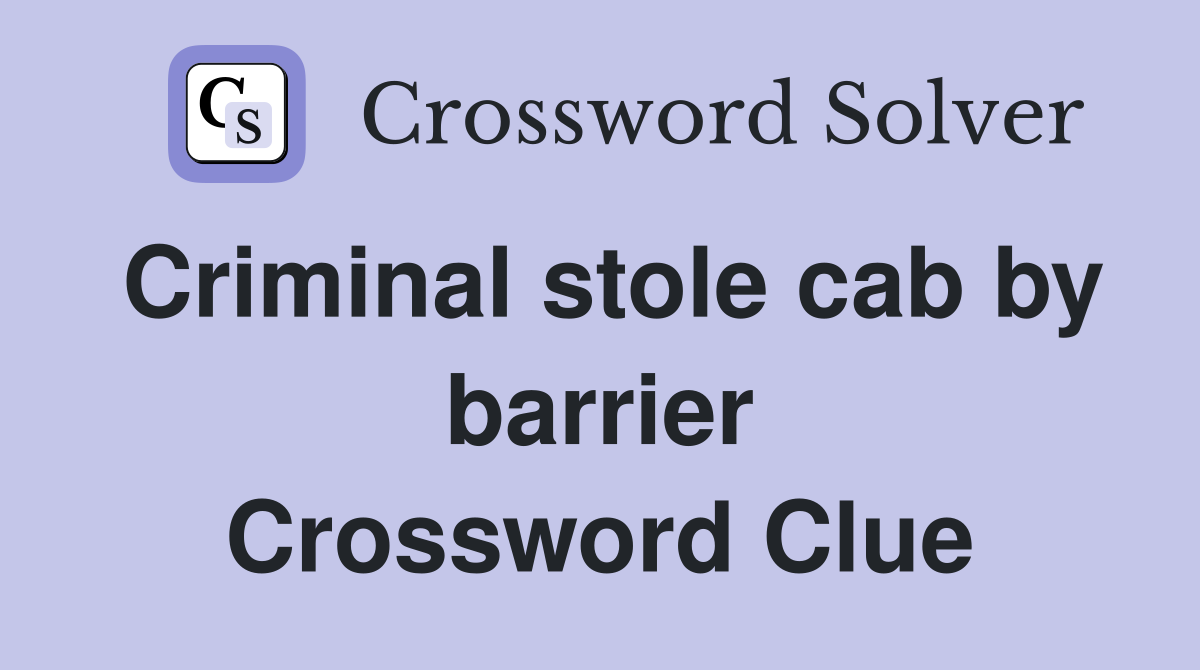 Criminal stole cab by barrier Crossword Clue