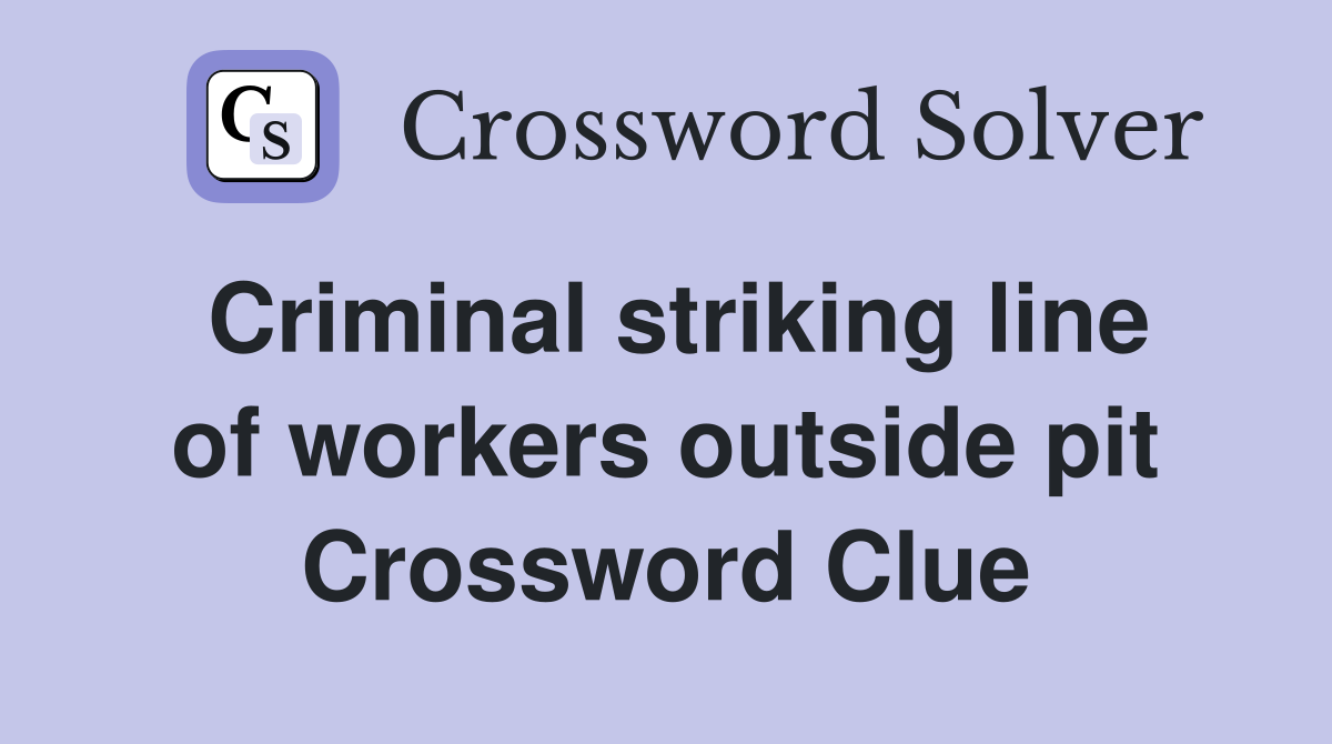 Criminal striking line of workers outside pit Crossword Clue