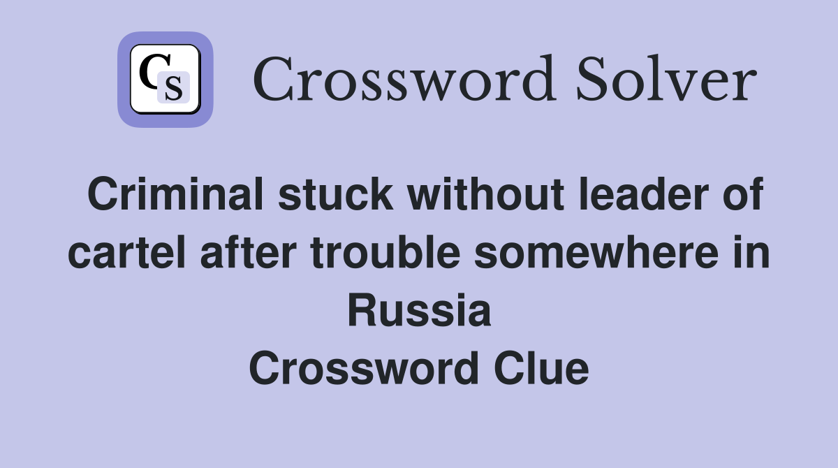 Criminal stuck without leader of cartel after trouble somewhere in Russia Crossword Clue