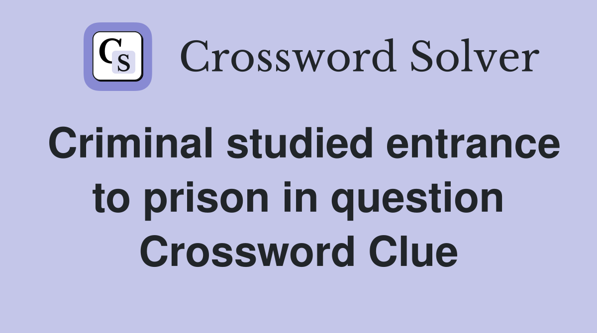 Criminal studied entrance to prison in question Crossword Clue