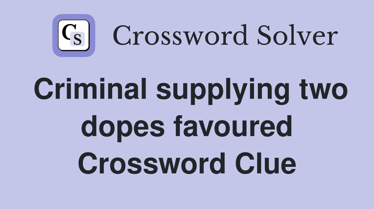 Criminal supplying two dopes favoured Crossword Clue