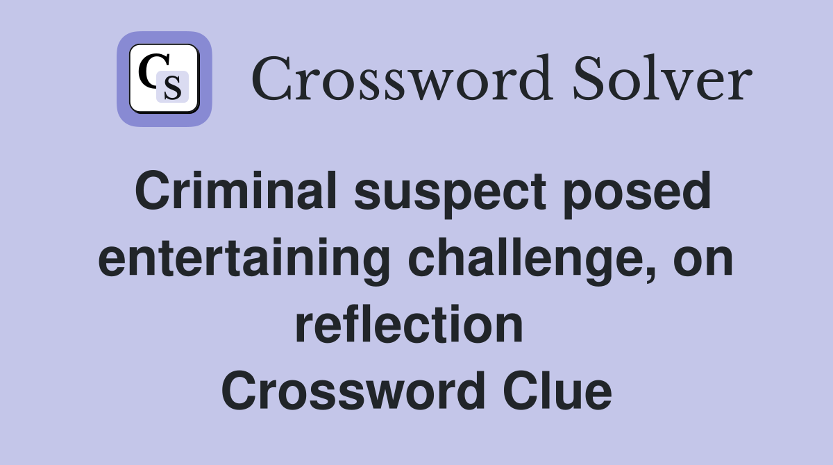 Criminal suspect posed entertaining challenge, on reflection  Crossword Clue