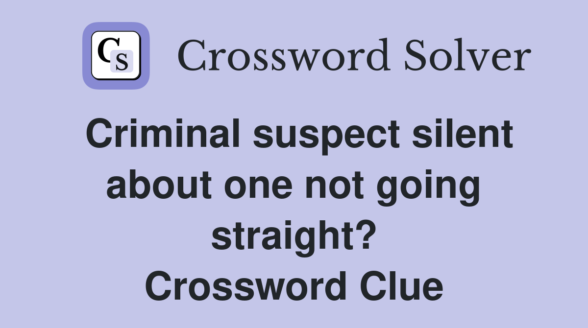 Criminal suspect silent about one not going straight? Crossword Clue