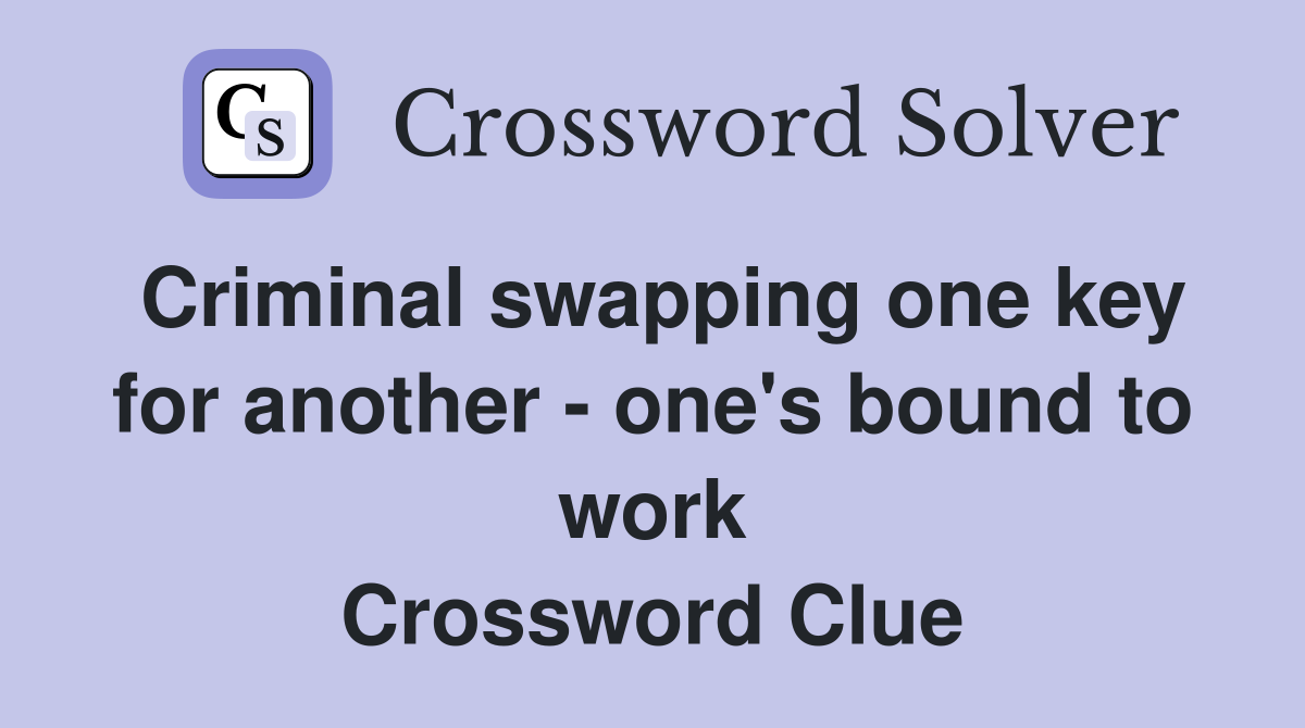 Criminal swapping one key for another - one's bound to work Crossword Clue