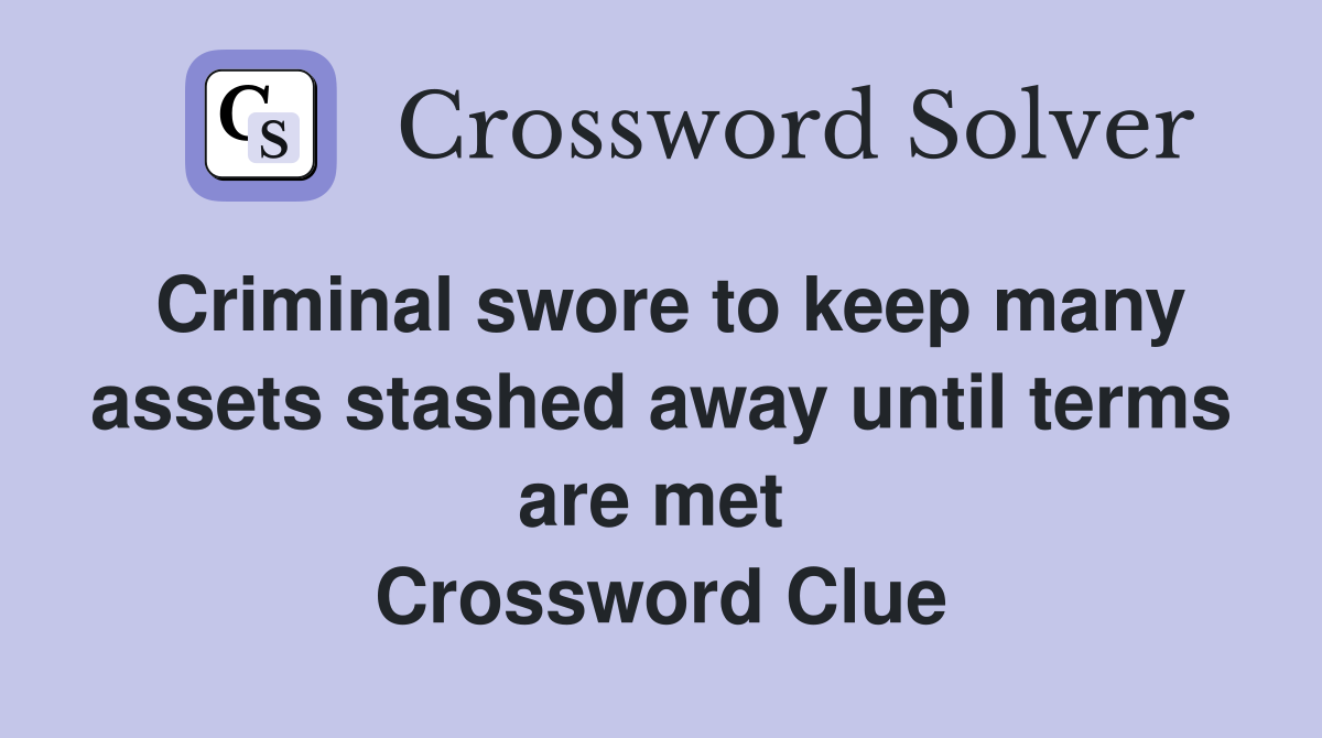 Criminal swore to keep many assets stashed away until terms are met  Crossword Clue