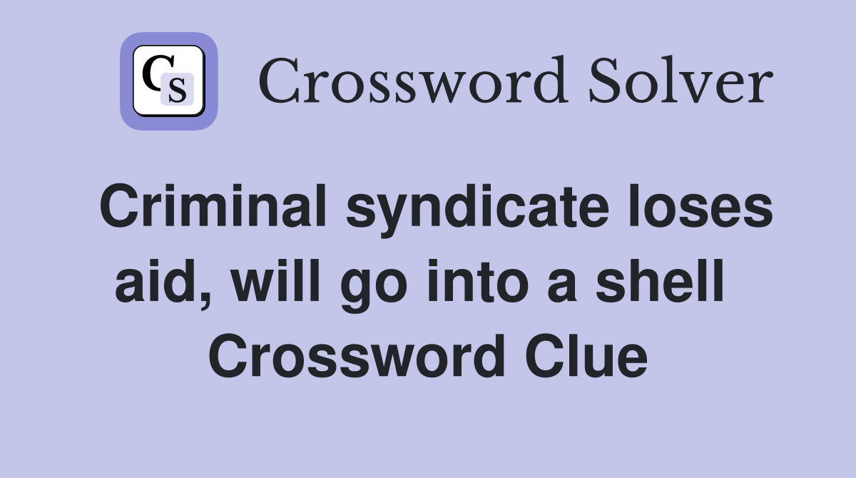 Criminal syndicate loses aid, will go into a shell  Crossword Clue
