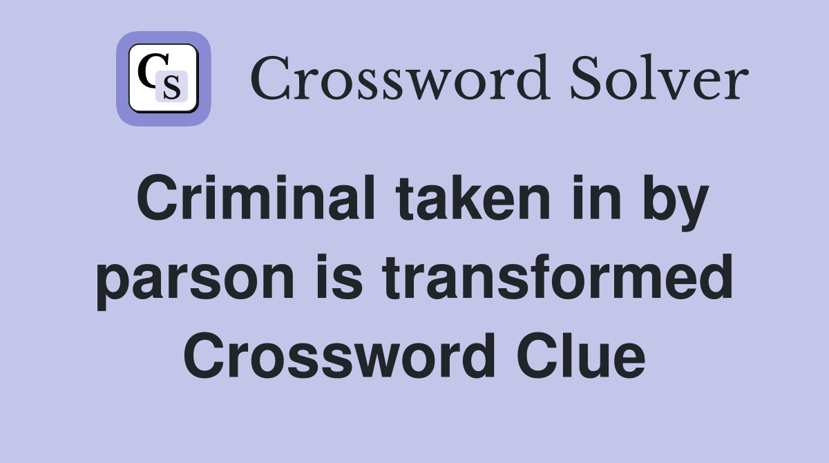 Criminal taken in by parson is transformed Crossword Clue