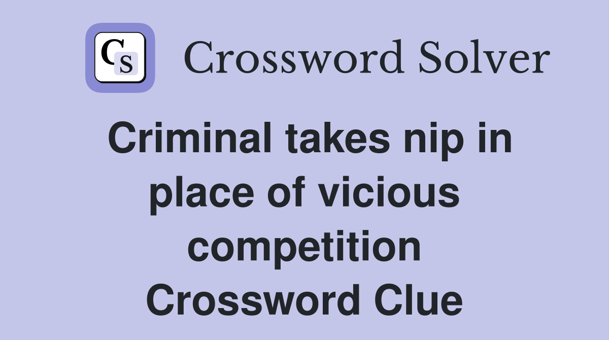 Criminal takes nip in place of vicious competition Crossword Clue
