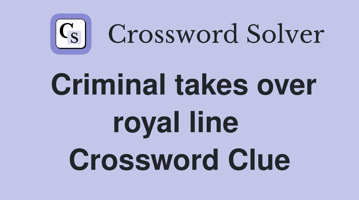 Criminal takes over royal line  Crossword Clue