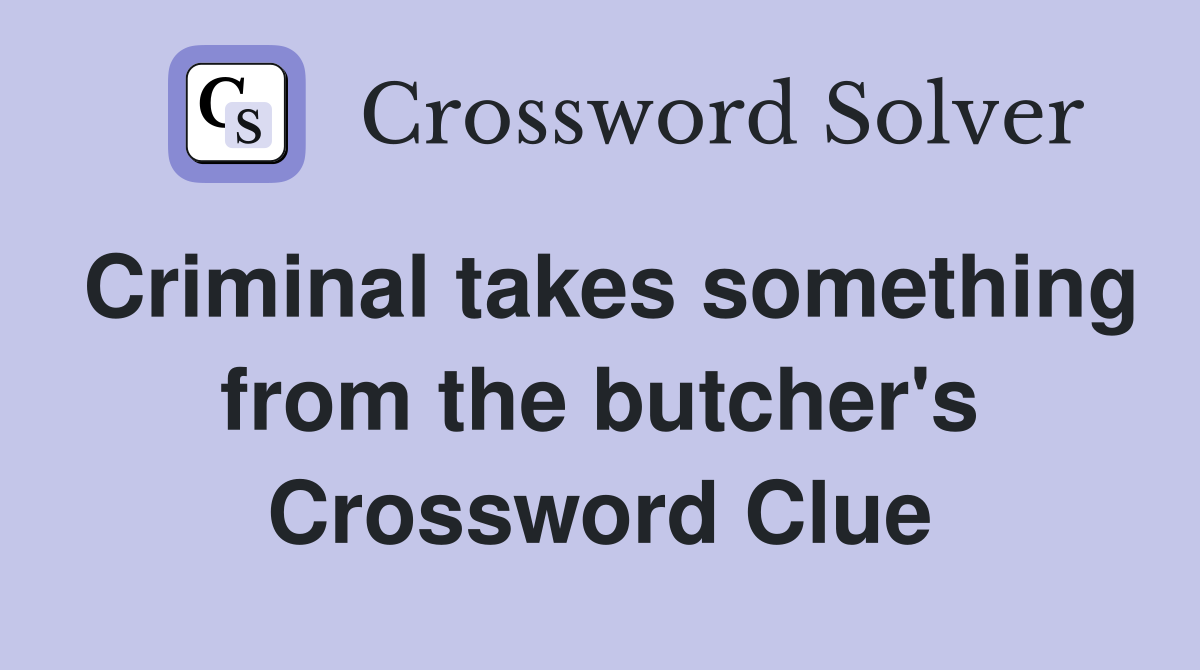Criminal takes something from the butcher's Crossword Clue