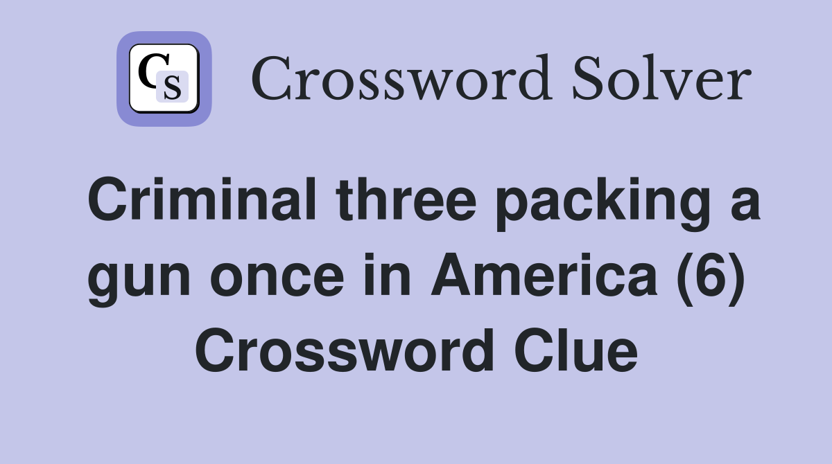 Criminal three packing a gun once in America (6) Crossword Clue