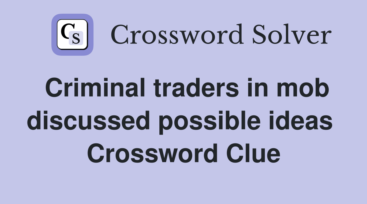 Criminal traders in mob discussed possible ideas  Crossword Clue
