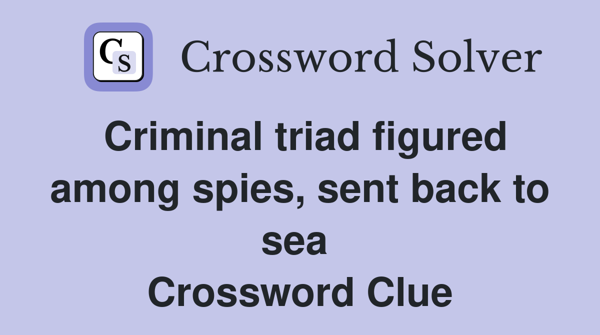 Criminal triad figured among spies, sent back to sea  Crossword Clue