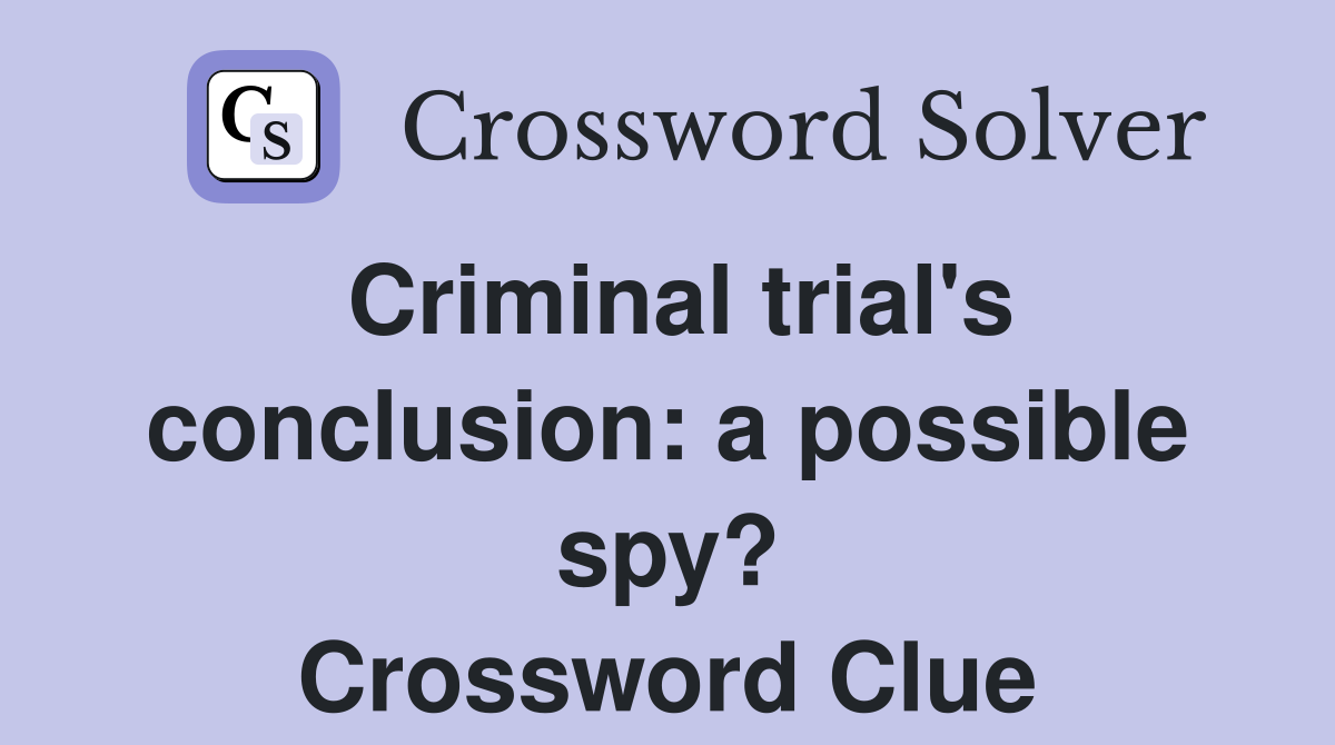 Criminal trial's conclusion: a possible spy? Crossword Clue