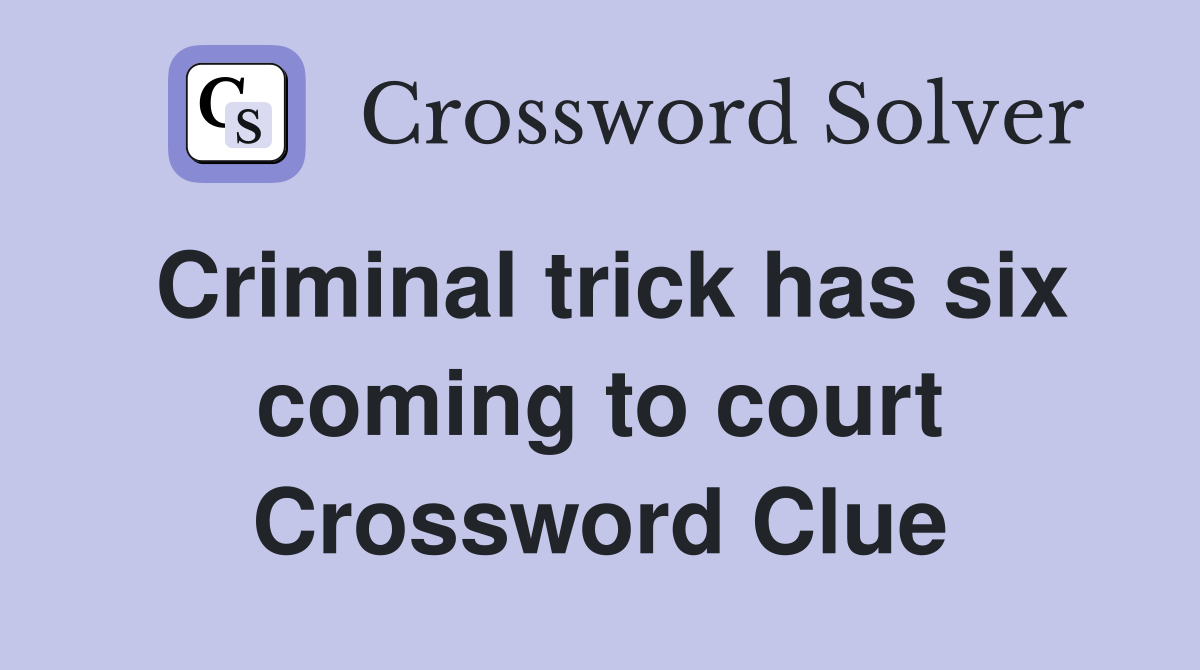Criminal trick has six coming to court Crossword Clue