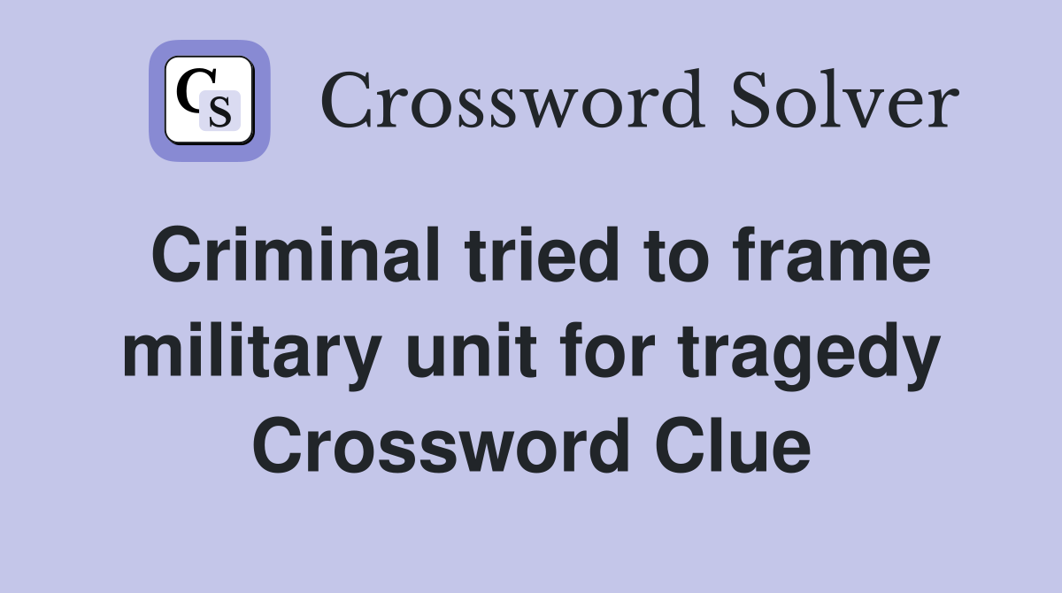 Criminal tried to frame military unit for tragedy Crossword Clue
