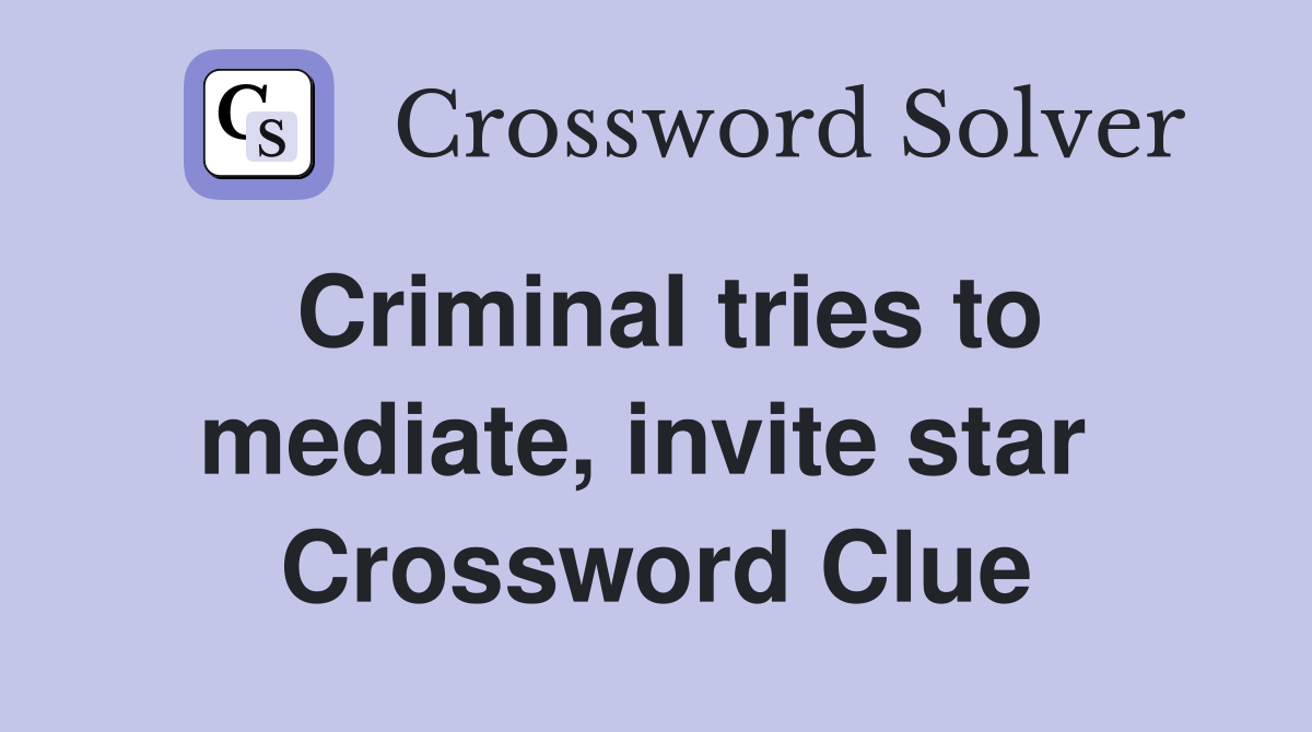 Criminal tries to mediate, invite star  Crossword Clue