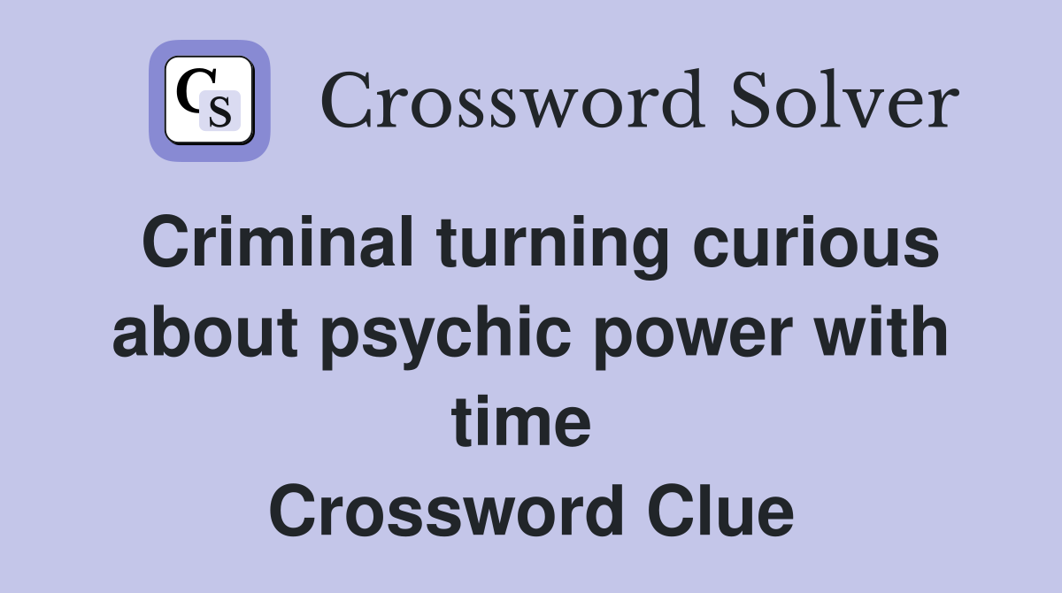 Criminal turning curious about psychic power with time  Crossword Clue